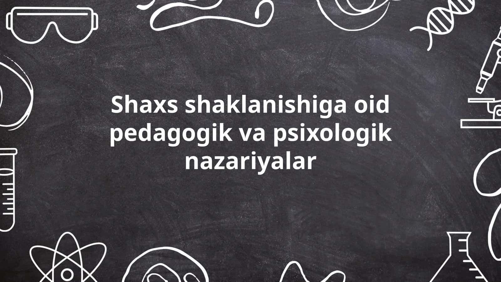 Shaxs shaklanishiga oid pedagogik va psixologik nazariyalar 1
