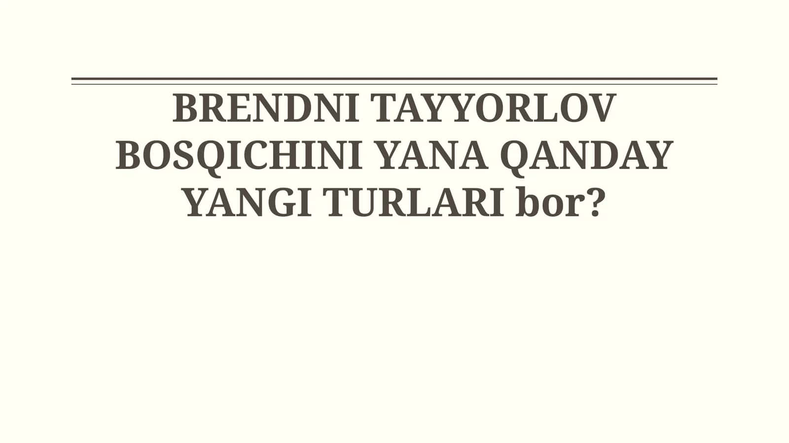 BRENDNI TAYYORLOV BOSQICHINI YANA QANDAY YANGI TURLARI bor? 1