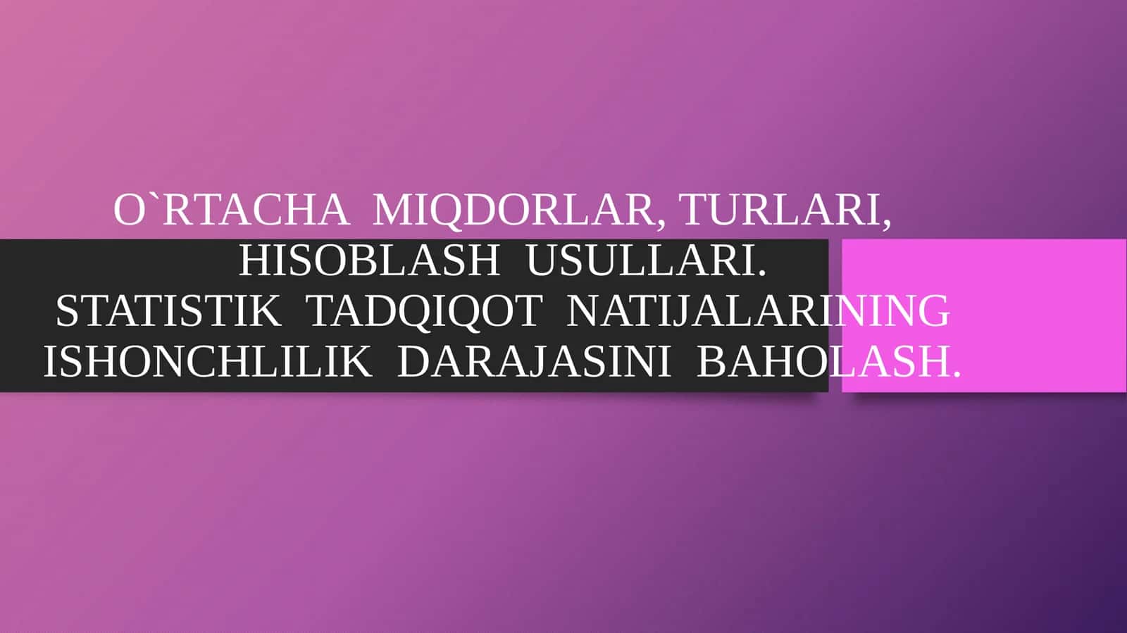 O`RTACHA MIQDORLAR, TURLARI, HISOBLASH USULLARI.STATISTIK TADQIQOT NATIJALARINING ISHONCHLILIK DARAJASINI BAHOLASH 1