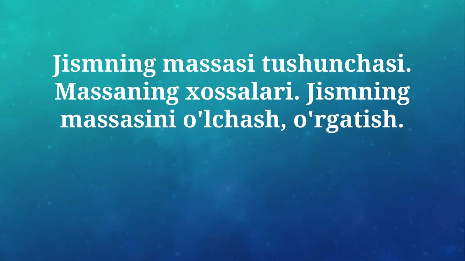 Jismning massasi tushunchasi. Massaning xossalari. Jismning massasini o'lchash, o'rgatish 1