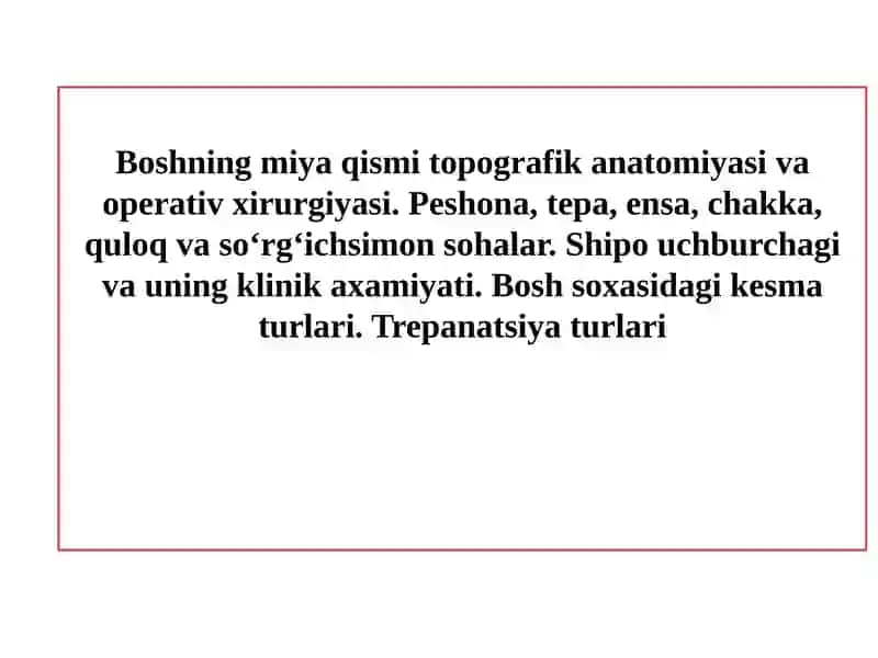 Boshning miya qismi topografik anatomiyasi va operativ xirurgiyasi. Peshona, tepa, ensa, chakka, quloq va so‘rg‘ichsimon sohalar. Shipo uchburchagi va uning klinik axamiyati. Bosh soxasidagi kesma turlari. Trepanatsiya turlari