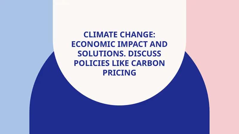 Climate Change: Economic Impact and Solutions. Discuss policies like carbon pricing 1