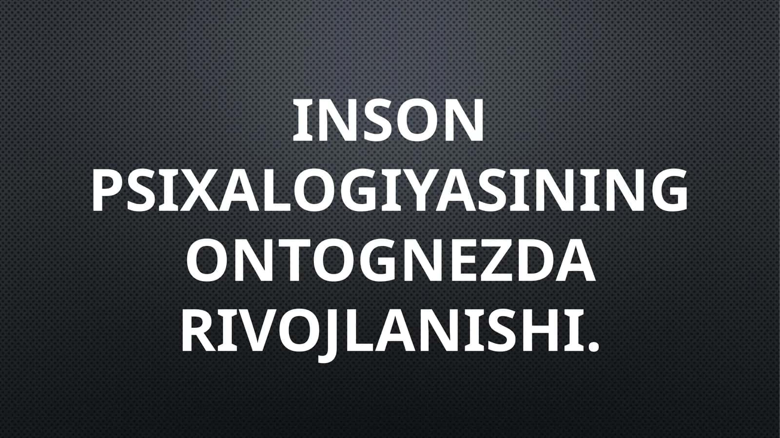 Inson psixalogiyasining ontognezda rivojlanishi. 1