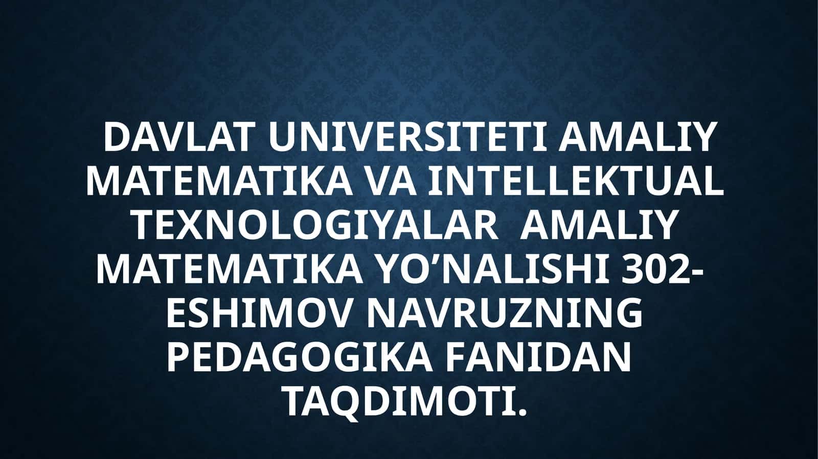 Davlat Universiteti Amaliy matematika va intellektual texnologiyalar Amaliy matematika yo’nalishi 302- Eshimov Navruzning Pedagogika fanidan taqdimoti 1