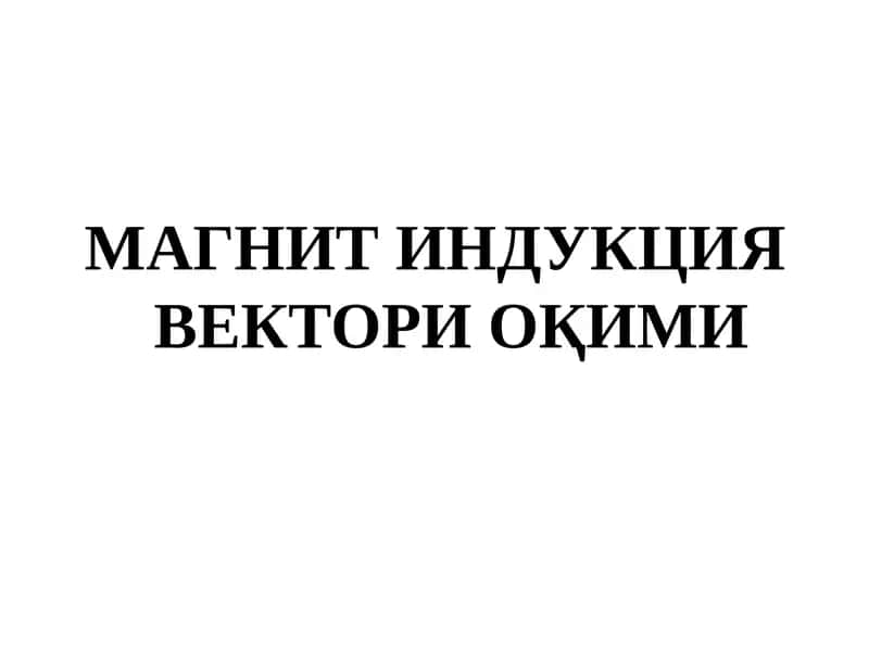 МАГНИТ ИНДУКЦИЯ ВЕКТОРИ ОҚИМИ 1