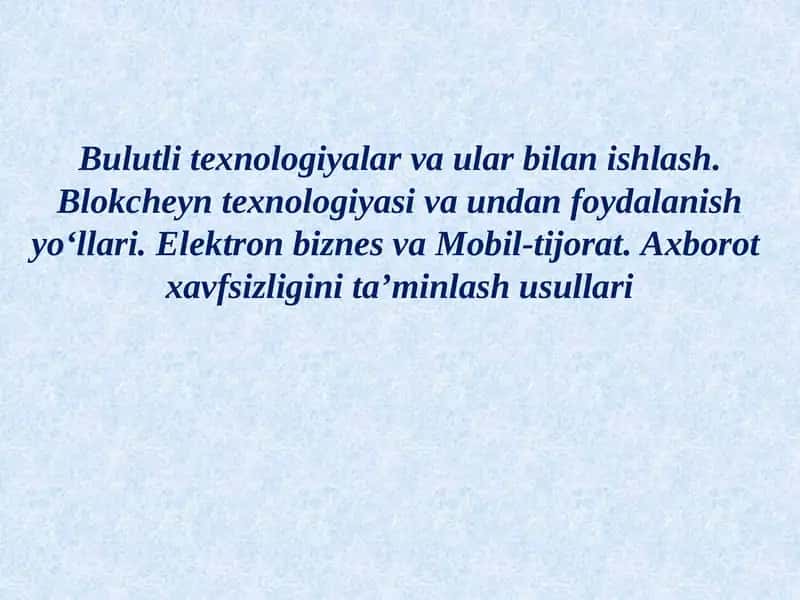 Bulutli texnologiyalar va ular bilan ishlash. Blokcheyn texnologiyasi va undan foydalanish yo‘llari. Elektron biznes va Mobil-tijorat. Axborot  xavfsizligini ta’minlash usullari 1