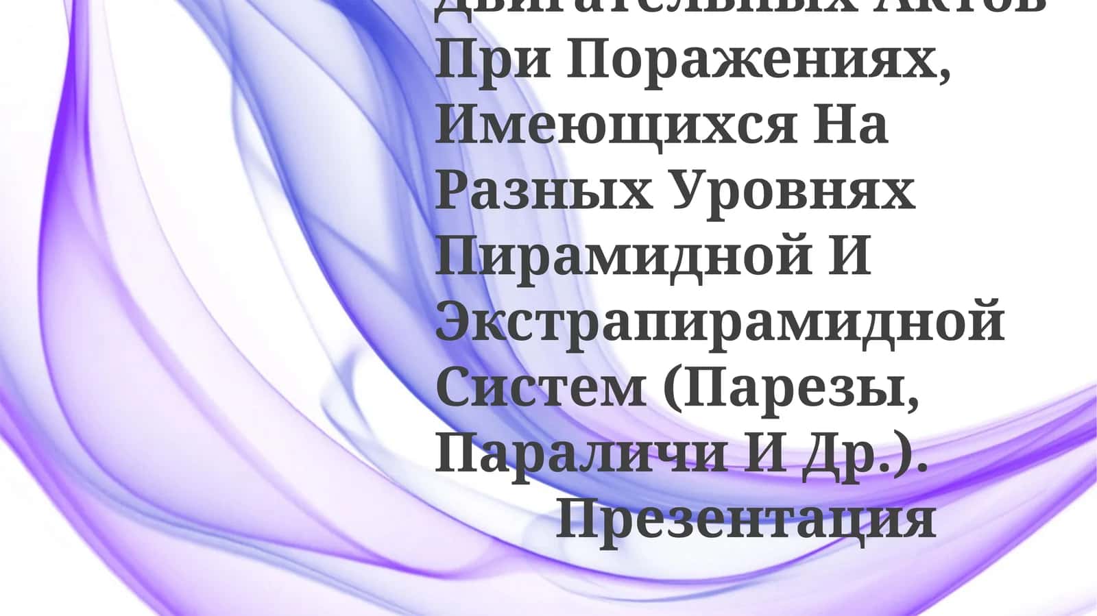 Нарушения Двигательных Актов При Поражениях, Имеющихся На Разных Уровнях Пирамидной И Экстрапирамидной Систем (Парезы, Параличи И Др.).Презентация 1