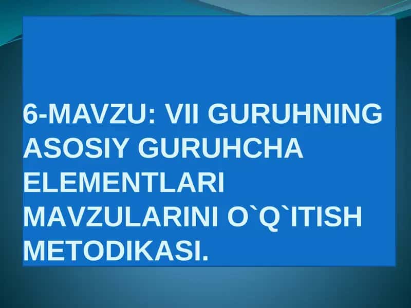 VII GURUHNING ASOSIY GURUHCHA ELEMEТLARI MAVZULARINI O`Q`ITISH MEТODIKASI 1