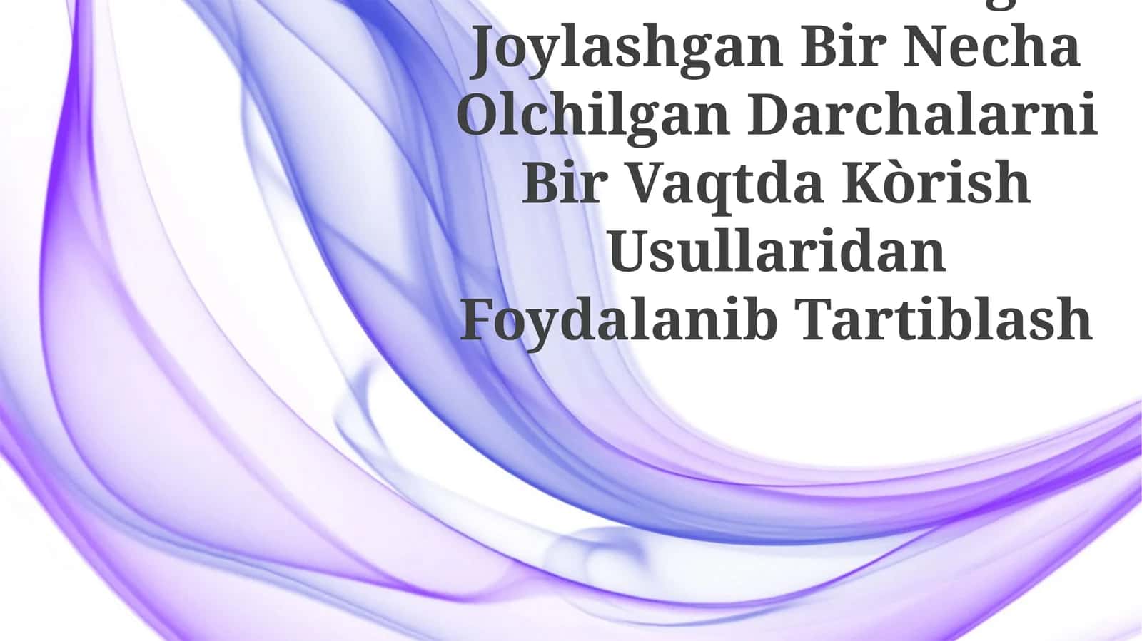Masalalar Paneliga Joylashgan Bir Necha Olchilgan Darchalarni Bir Vaqtda Kòrish Usullaridan Foydalanib Tartiblash 1