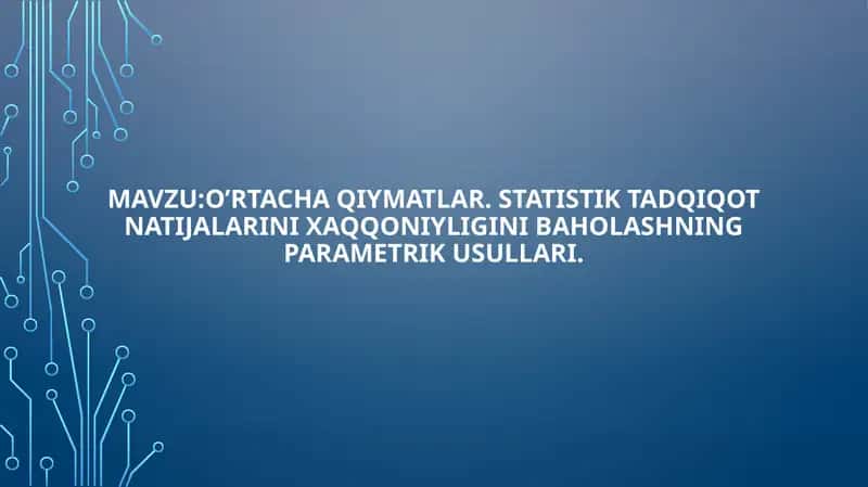 Oʼrtacha qiymatlar. Statistik tadqiqot natijalarini xaqqoniyligini baholashning parametrik usullari. 1
