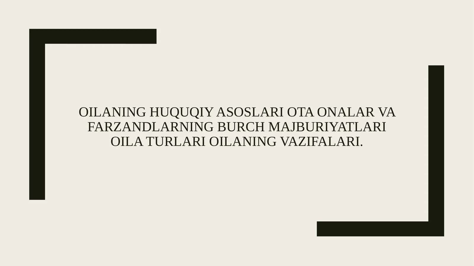 Oilaning huquqiy asoslari ota onalar va farzandlarning burch majburiyatlari oila turlari oilaning vazifalari. 1