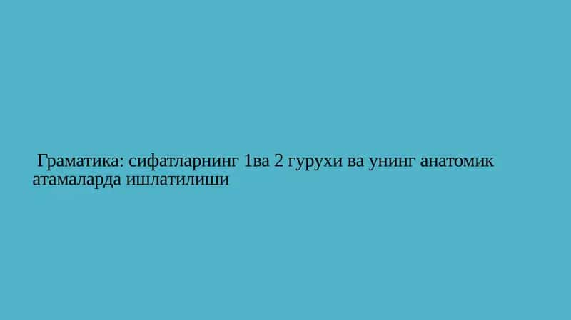 Граматика: сифатларнинг 1ва 2 гурухи ва унинг анатомик атамаларда ишлатилиши 1