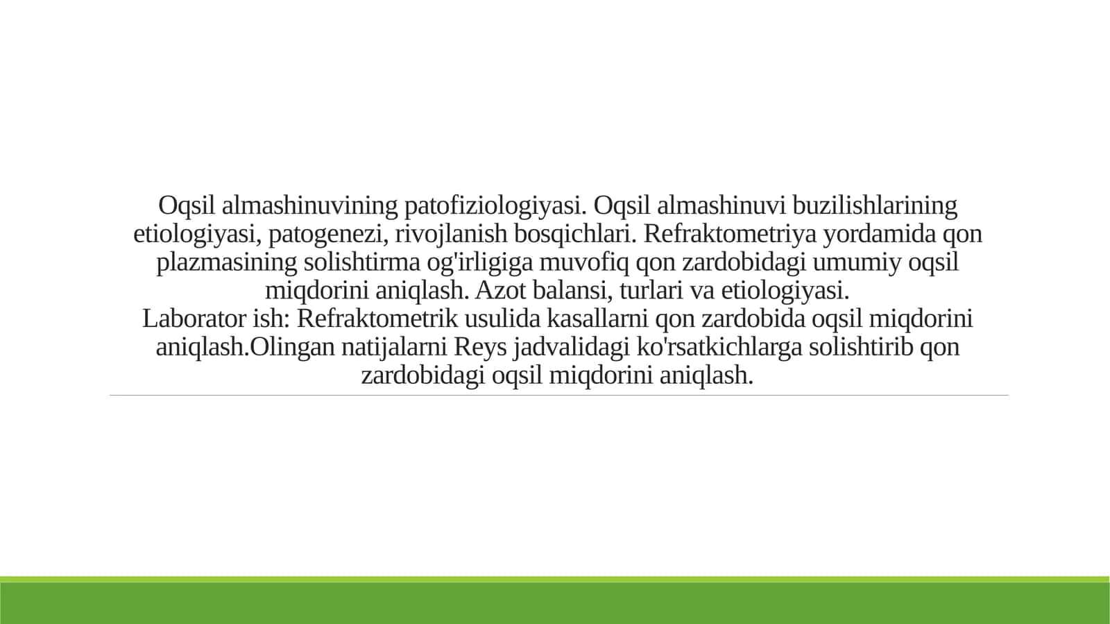 Oqsil almashinuvining patofiziologiyasi. Oqsil almashinuvi buzilishlarining etiologiyasi, patogenezi, rivojlanish bosqichlari. Refraktometriya yordamida qon plazmasining solishtirma og'irligiga muvofiq qon zardobidagi umumiy oqsil miqdorini aniqlash. Azot balansi, turlari va etiologiyasi.Laborator ish: Refraktometrik usulida kasallarni qon zardobida oqsil miqdorini aniqlash.Olingan natijalarni Reys jadvalidagi ko'rsatkichlarga solishtirib qon zardobidagi oqsil miqdorini aniqlash. 1