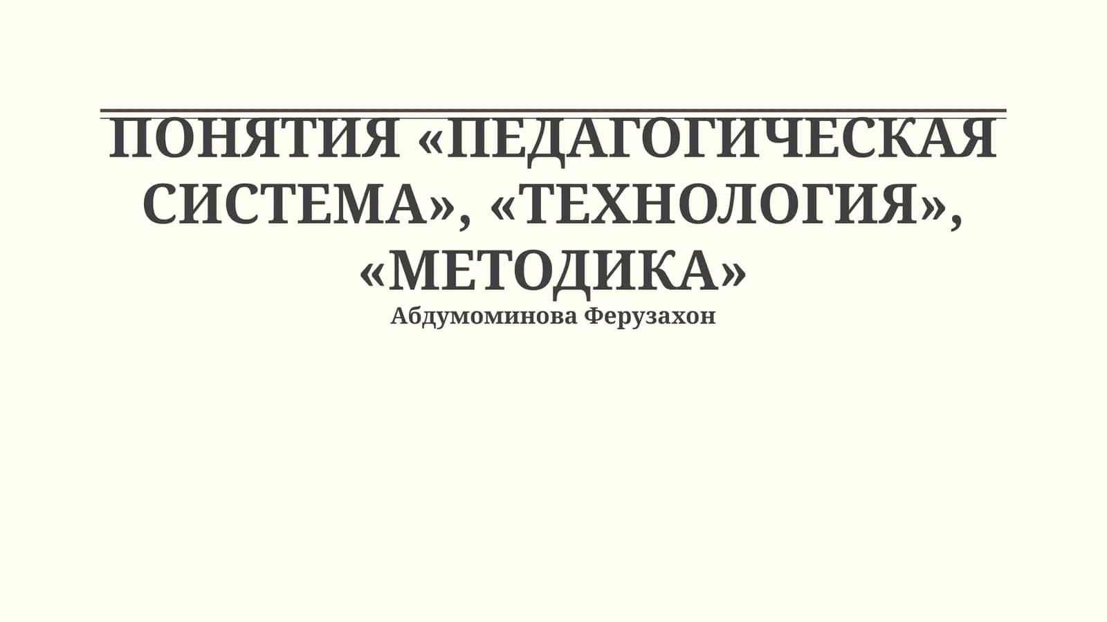 ПОНЯТИЯ «ПЕДАГОГИЧЕСКАЯ СИСТЕМА», «ТЕХНОЛОГИЯ», «МЕТОДИКА» 1