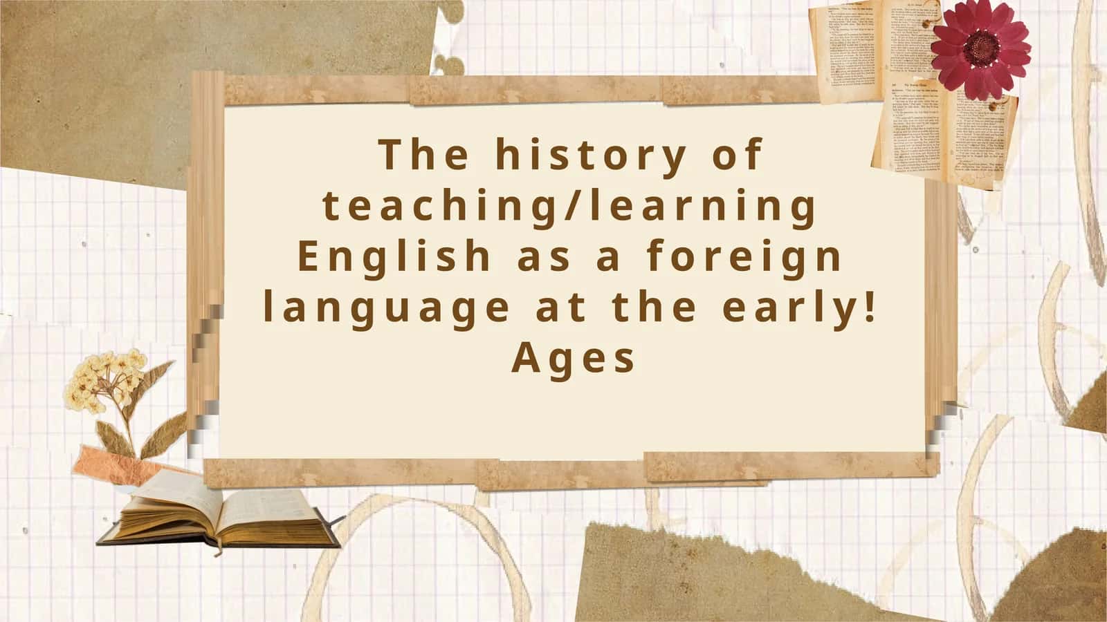 The history of teaching/learning English as a foreign language at the early! Ages 1