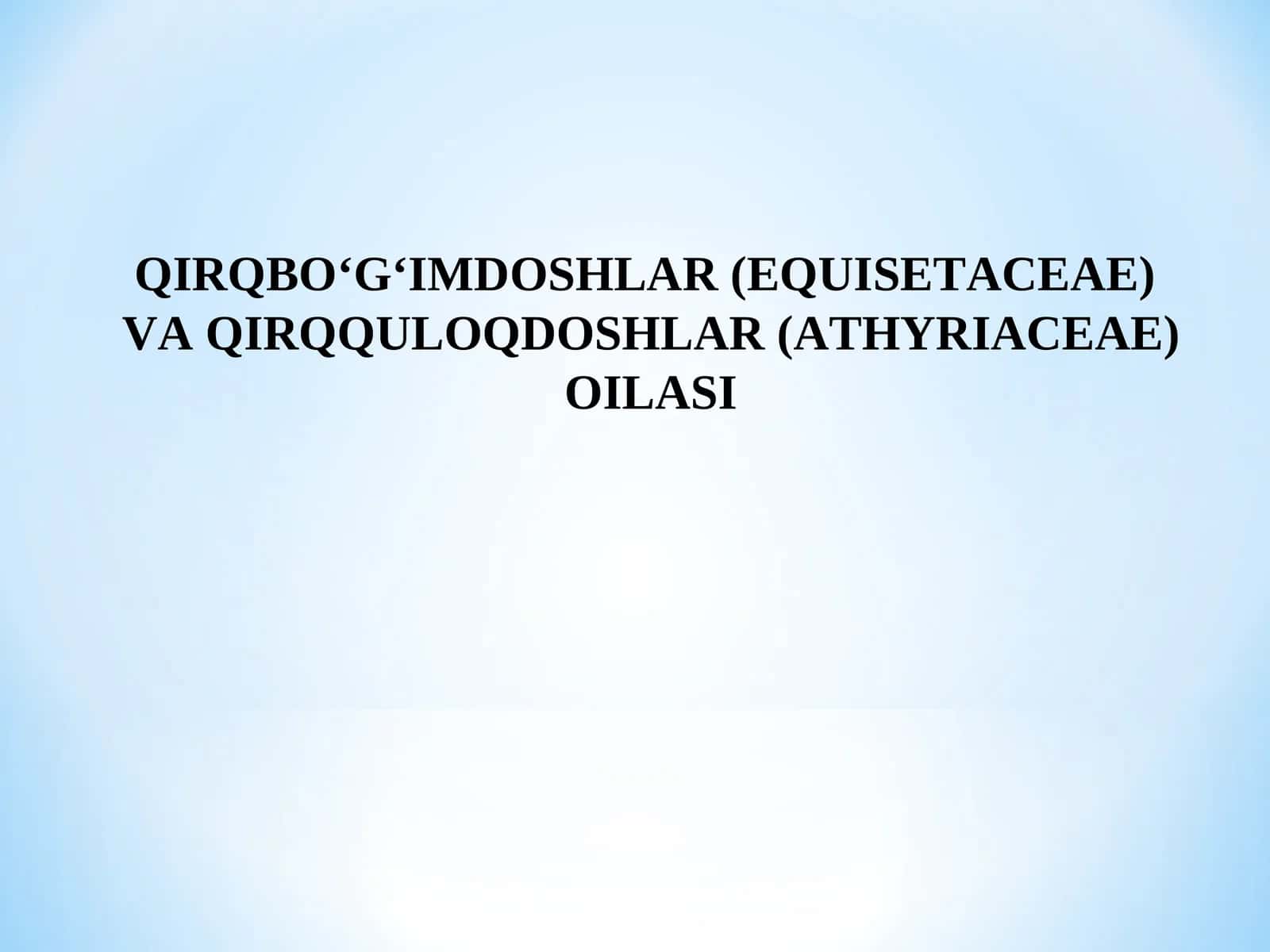 QIRQBO‘G‘IMDOSHLAR (EQUISETACEAE) VA QIRQQULOQDOSHLAR (ATHYRIACEAE) OILASI 1
