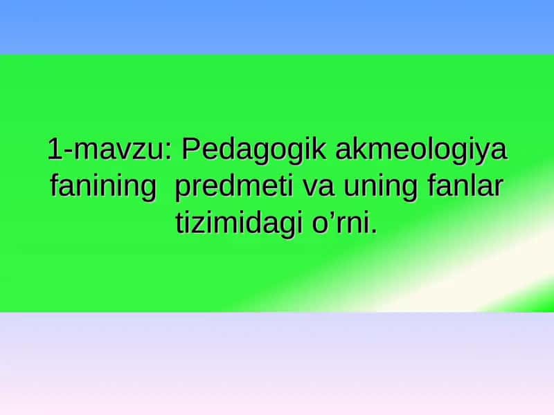 Pedagogik akmeologiya fanining predmeti va uning fanlar tizimidagi o’rni 1