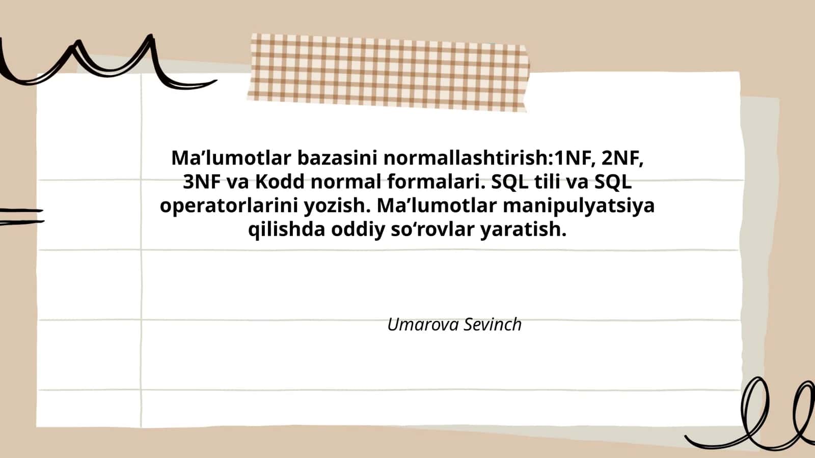 Ma’lumotlar bazasini normallashtirish:1NF, 2NF, 3NF va Kodd normal formalari. SQL tili va SQL operatorlarini yozish. Ma’lumotlar manipulyatsiya qilishda oddiy so‘rovlar yaratish 1