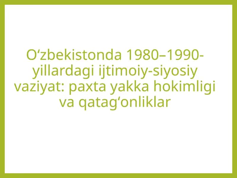 Oʻzbekistonda 1980–1990-yillardagi ijtimoiy-siyosiy vaziyat: paxta yakka hokimligi va qatagʻonliklar 1