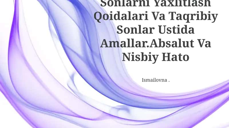 Sonlarni Yaxlitlash Qoidalari Va Taqribiy Sonlar Ustida Amallar.Absalut Va Nisbiy Hato 1