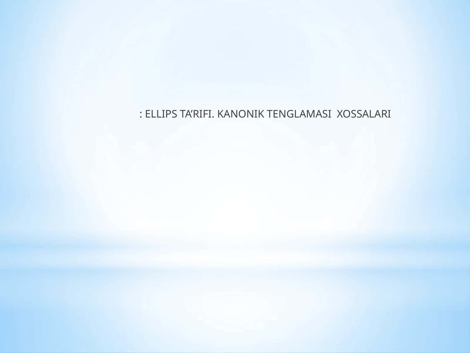 ELLIPS TA’RIFI. KANONIK TENGLAMASI XOSSALARI 1