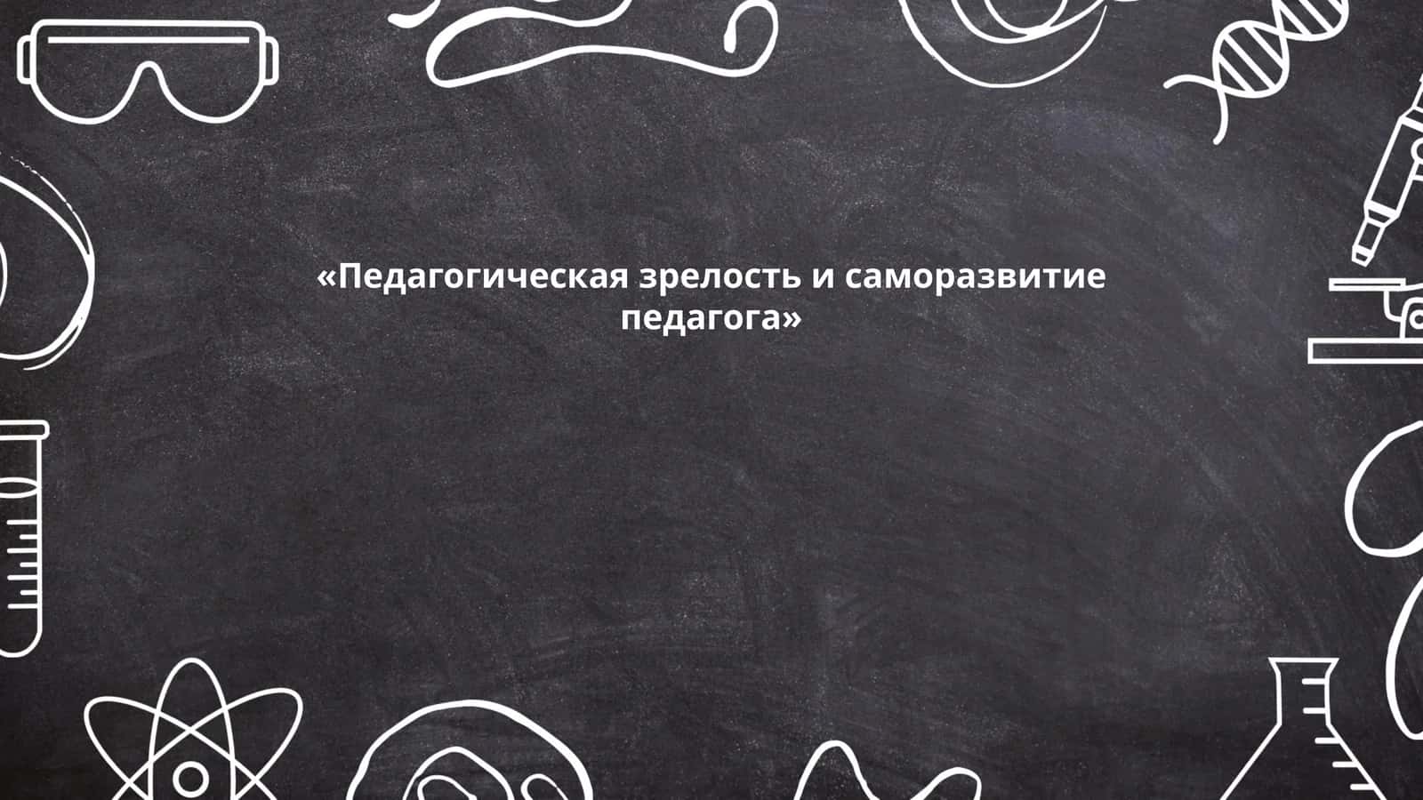 Педагогическая зрелость и саморазвитие педагога 1