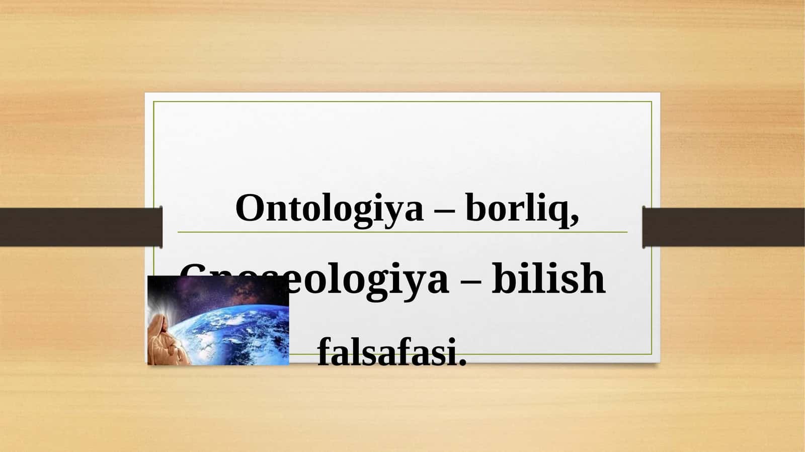 Ontologiya–borliq,Gnoseologiya –bilishfalsafasi 1