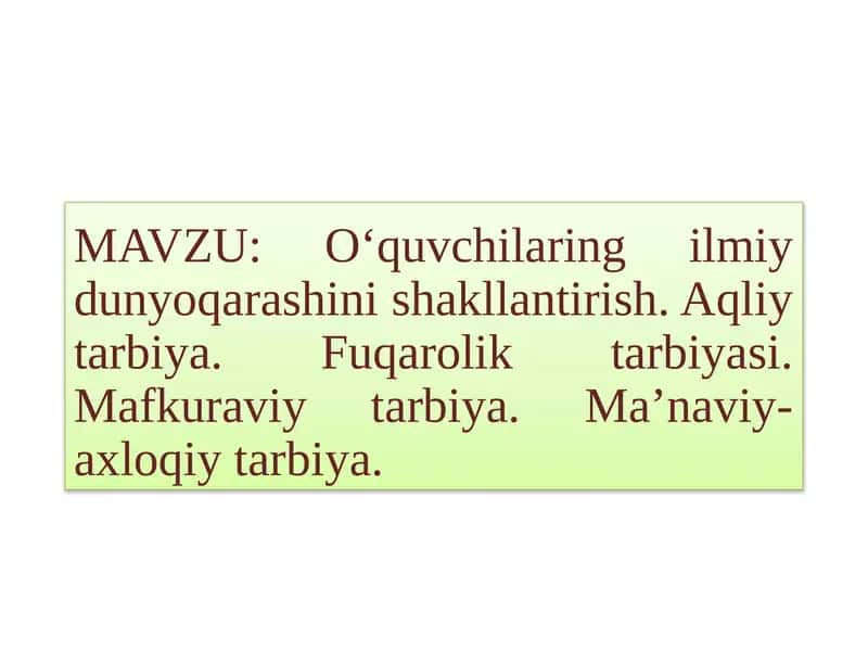 O‘quvchilarning ilmiy dunyoqarashini shakllantirish.Aqliy tarbiya.Fuqarolik tarbiyasi.Mafkuraviy tarbiya.Ma’naviy-axloqiy tarbiya 1