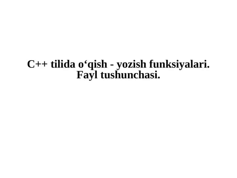 C++ tilida o‘qish - yozish funksiyalari. Fayl tushunchasi. 1