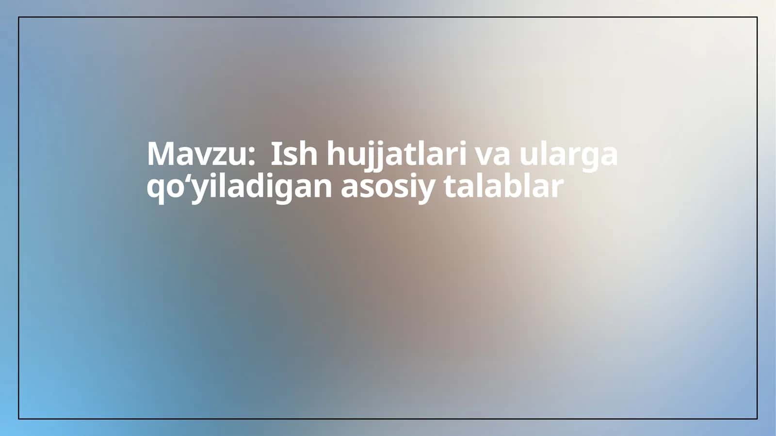 Ishhujjatlarivaulargaqoʻyiladiganasosiytalablar 1