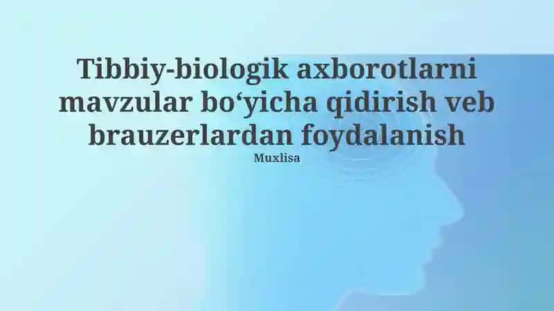 Tibbiy-biologik axborotlarni mavzular boʻyicha qidirish veb brauzerlardan foydalanish