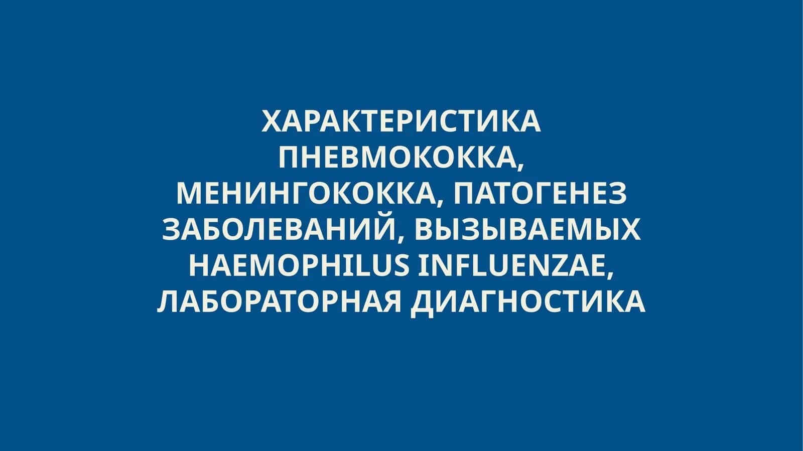 Характеристика пневмококка, менингококка, патогенез заболеваний, вызываемых haemophilus influenzae, лабораторная диагностика 1