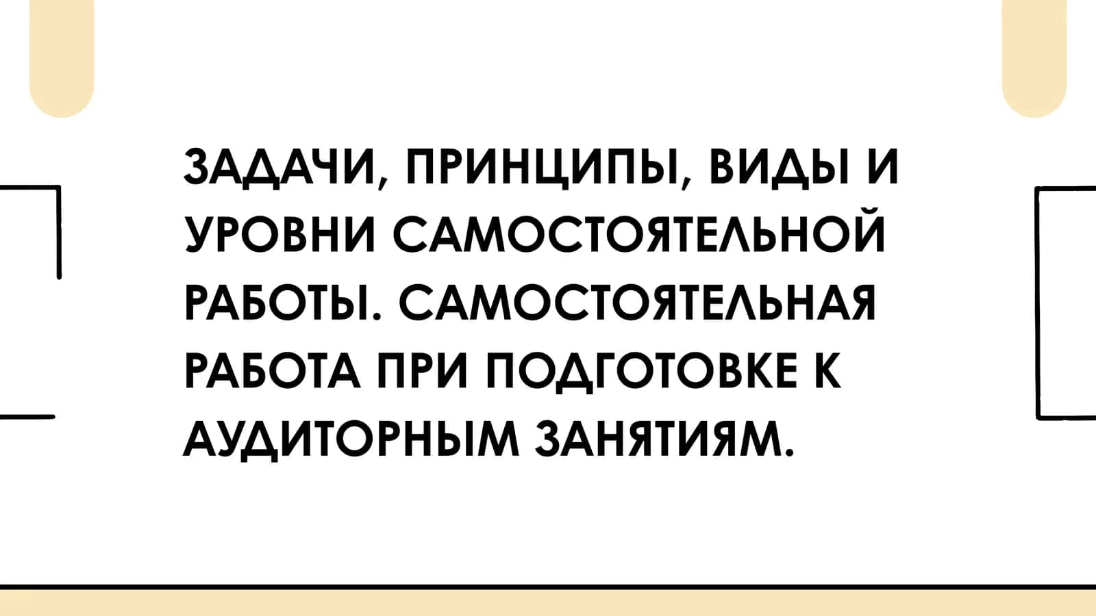 ЗАДАЧИ, ПРИНЦИПЫ, ВИДЫ И УРОВНИ САМОСТОЯТЕЛЬНОЙ РАБОТЫ. САМОСТОЯТЕЛЬНАЯ РАБОТА ПРИ ПОДГОТОВКЕ К АУДИТОРНЫМ ЗАНЯТИЯМ. 1