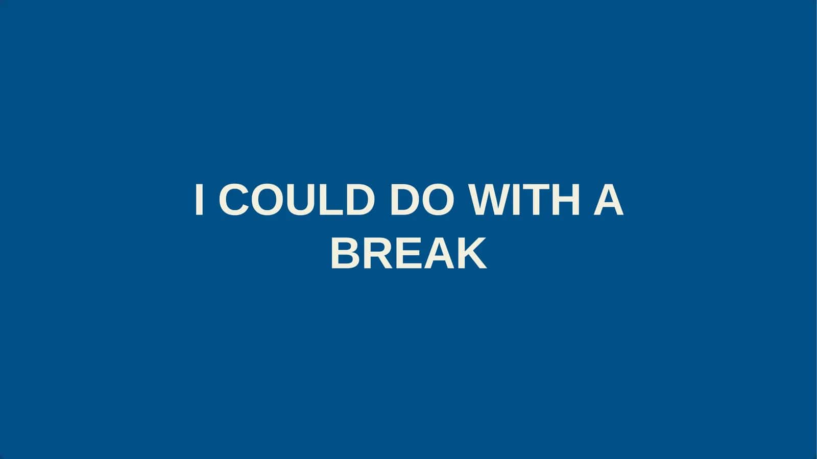 I COULD DO WITH A BREAK 1