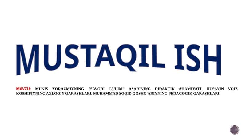 MUNIS XORAZMIYNING "SAVODI TA'LIM" ASARINING DIDAKTIK AHAMIYATI. HUSAYIN VOIZ KOSHIFIYNING AXLOQIY QARASHLARI. MUHAMMAD SOQID QOSHG'ARIYNING PEDAGOGIK QARASHLARI 1