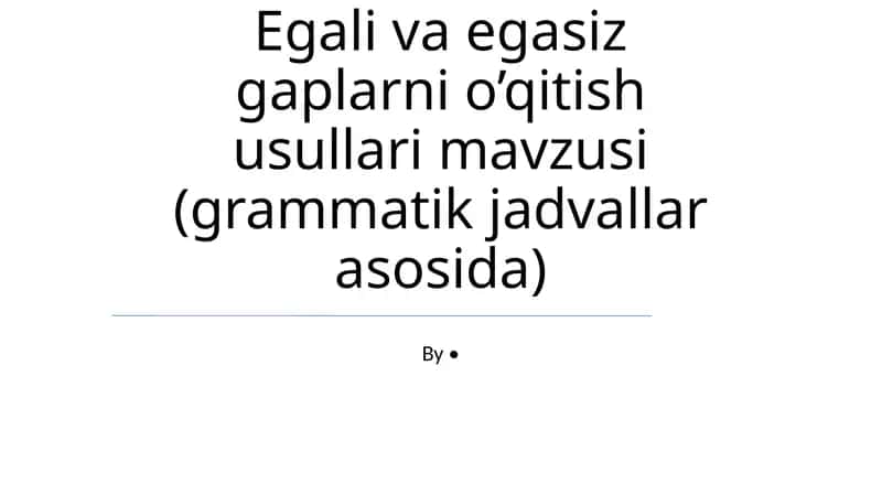 Egali va egasiz gaplarni o’qitish usullari mavzusi (grammatik jadvallar asosida) 1