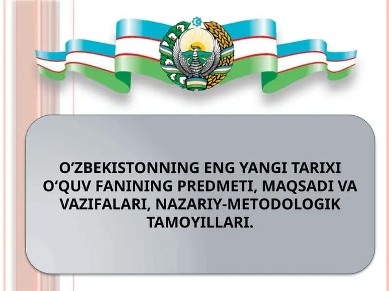O‘ZBEKISTONNING ENG YANGI TARIXI O‘QUV FANINING PREDMETI, MAQSADI VA VAZIFALARI, NAZARIY-METODOLOGIK TAMOYILLARI. 1
