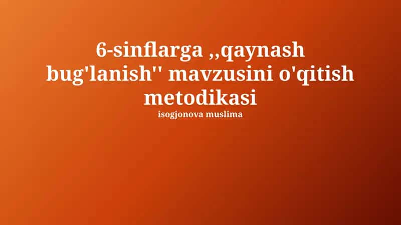 6-sinflarga, "Qaynatish va bug'lanish" mavzusini o'qitish metodikasi 1