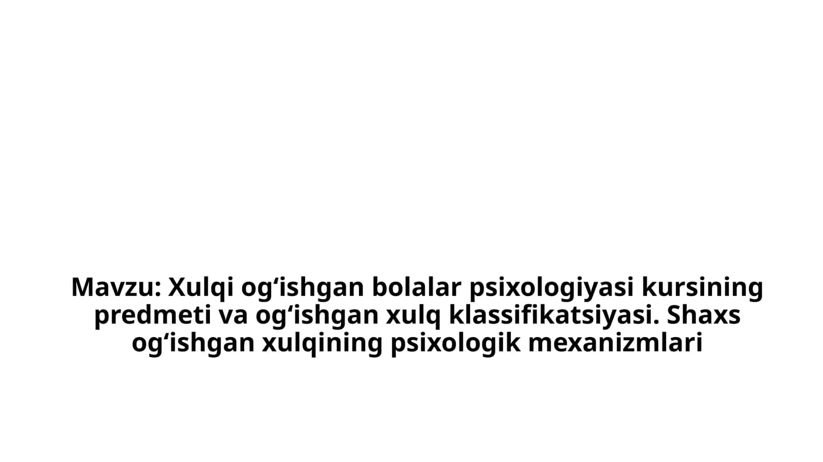 Xulqiog‘ishgan bolalar psixologiyasi kursining predmeti va og‘ishgan xulq klassifikatsiyasi. Shaxs og‘ishgan xulqining psixologik mexanizmlari 1