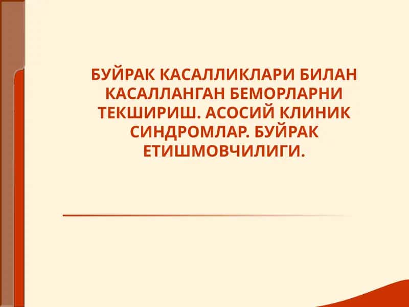 БУЙРАК КАСАЛЛИКЛАРИ БИЛАН КАСАЛЛАНГАН БЕМОРЛАРНИ ТЕКШИРИШ. АСОСИЙ КЛИНИК СИНДРОМЛАР. БУЙРАК ЕТИШМОВЧИЛИГИ 1