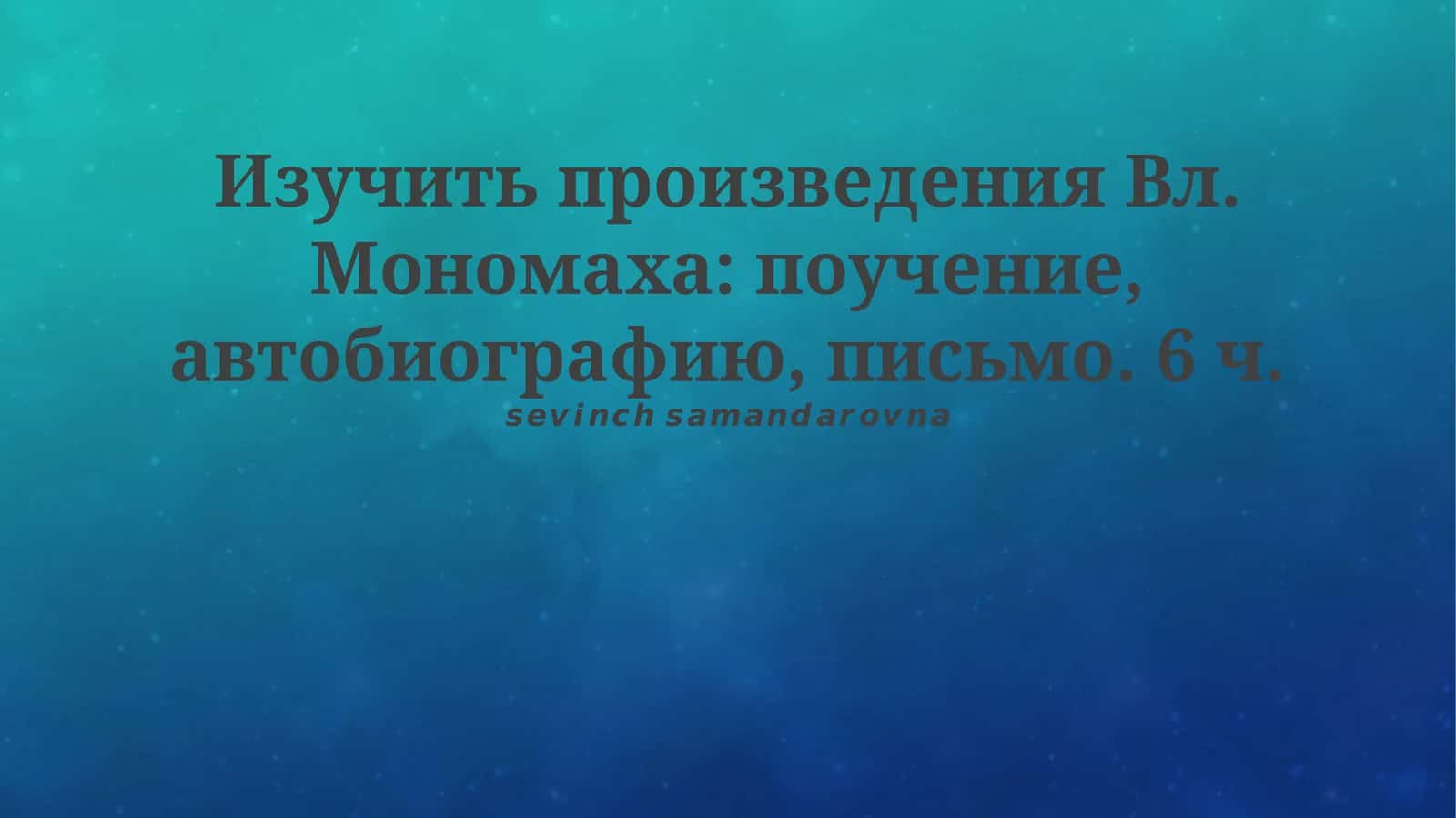 Изучение ключевых текстов Вл. Мономаха: поучение, автобиография, письмо 1