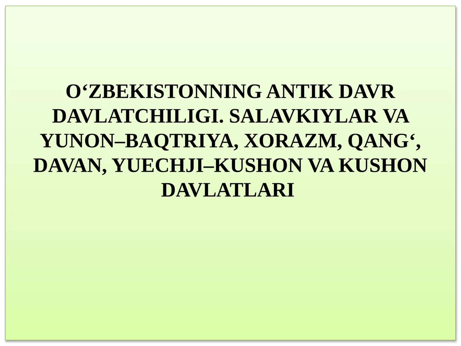 O‘ZBEKISTONNING ANTİK DAVR DAVLATCHILIGI. SALAVKIYLAR VA YUNON–BAQTRIYA, XORAZM, QANG‘, DAVAN, YUECHJI–KUSHON VA KUSHON DAVLATLARI 1