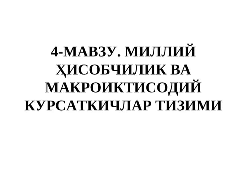 4-МАВЗУ.МИЛЛИЙ ҲИСОБЧИЛИК ВА МАКРОИКТИСОДИЙ КУРСАТКИЧЛАР ТИЗИМИ 1