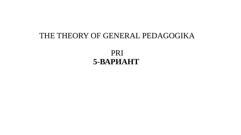ТHEORY OF GENERAL PEDAGOGIKA PRI5-ВАРИАНТ 1