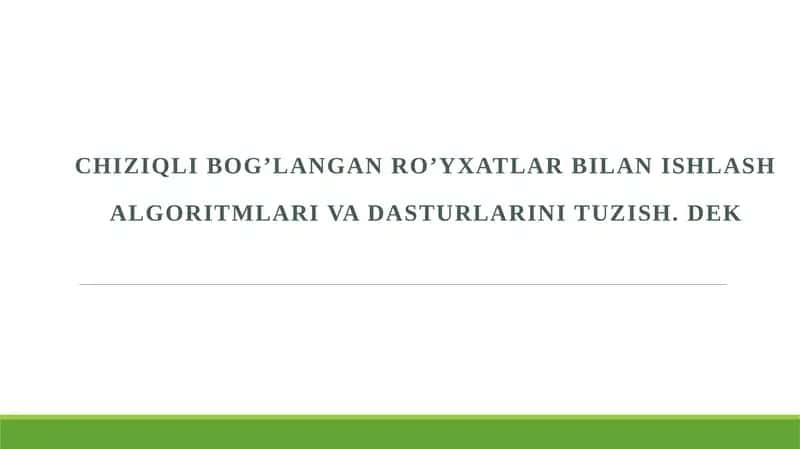 Chiziqli bog’langan ro’yxatlar bilan ishlash algoritmlari va dasturlarini tuzish. dek 1