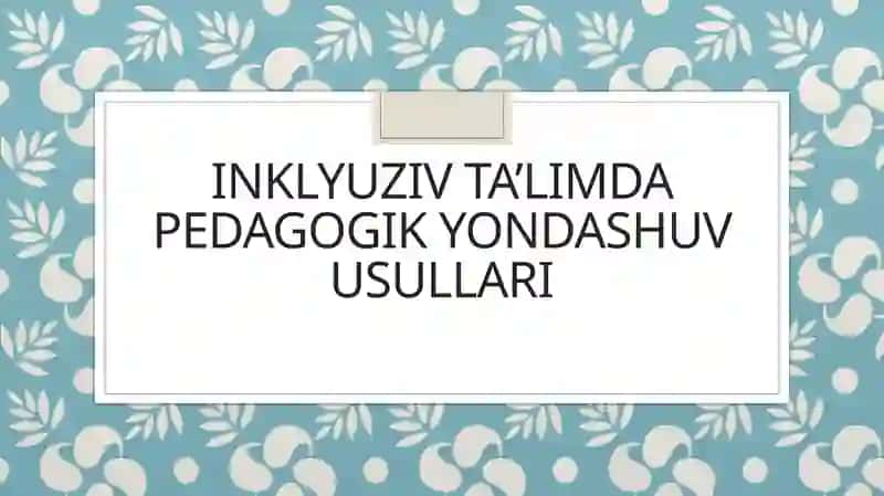 Inklyuziv ta’limda pedagogik yondashuv usullari