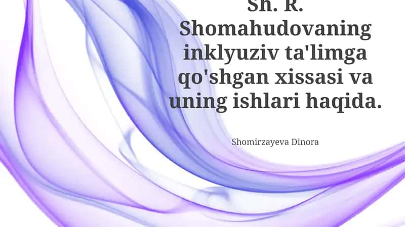 Shomahudovning inklyuziv ta'limga qo'shgan xissasi va uning ishlari haqida 1