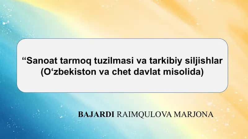 “Sanoat tarmoq tuzilmasi va tarkibiy siljishlar (O‘zbekiston va chet davlat misolida) 1