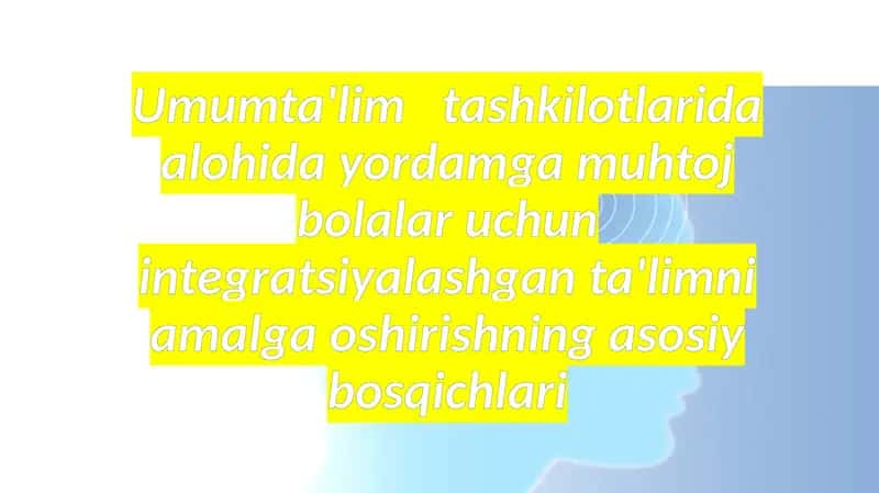 Umumta'lim   tashkilotlarida alohida yordamga muhtoj bolalar uchun integratsiyalashgan ta'limni amalga oshirishning asosiy bosqichlari 1