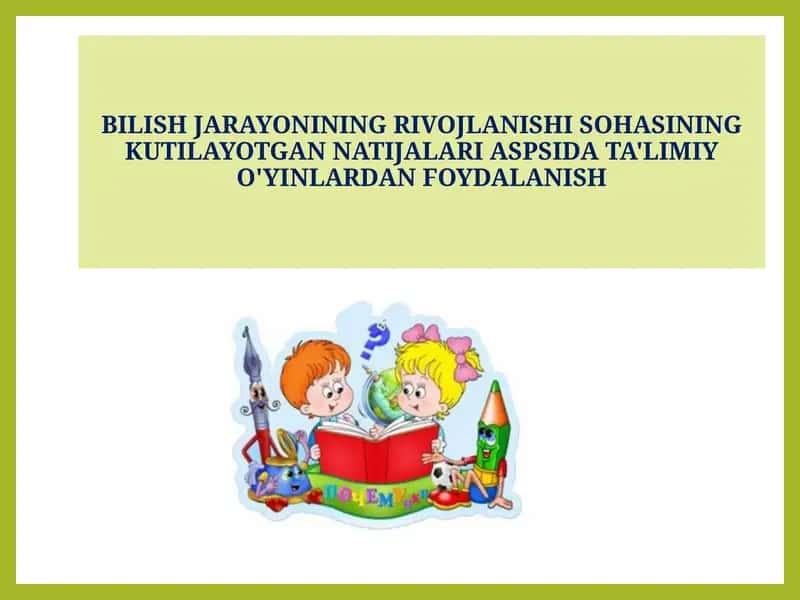 BILISH JARAYONINING RIVOJLANISHI SOHASINING KUTILAYOTGAN NATIJALARI ASPSIDA TA'LIMIY O'YINLARDAN FOYDALANISH 1